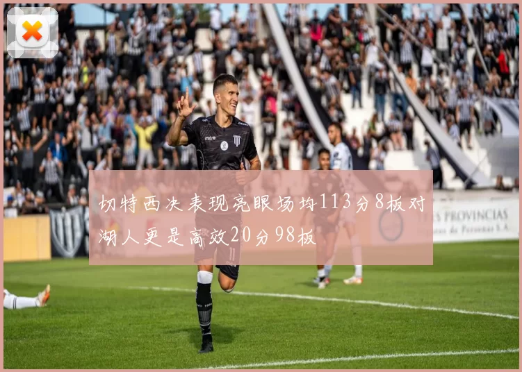 切特西决表现亮眼场均113分8板对湖人更是高效20分98板