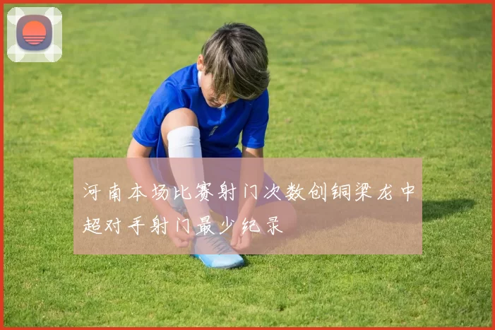 河南本场比赛射门次数创铜梁龙中超对手射门最少纪录
