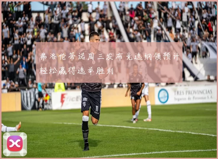 弗洛伦蒂诺周三发布竞选纲领预计轻松赢得选举胜利