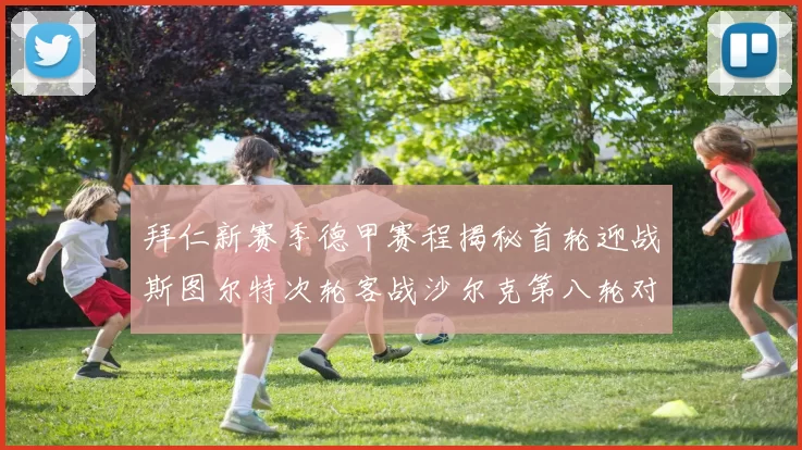 拜仁新赛季德甲赛程揭秘首轮迎战斯图尔特次轮客战沙尔克第八轮对决多特蒙德